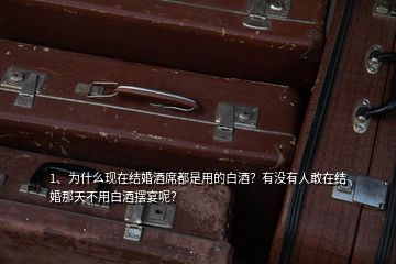 1、為什么現(xiàn)在結(jié)婚酒席都是用的白酒？有沒有人敢在結(jié)婚那天不用白酒擺宴呢？