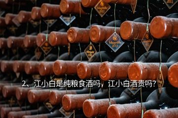 2、江小白是純糧食酒嗎，江小白酒貴嗎？