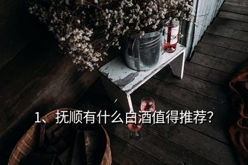 1、撫順有什么白酒值得推薦？