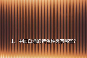 1、中國(guó)白酒的特色種類有哪些？