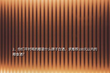 2、你們平時喝的都是什么牌子白酒，求推薦100元以內(nèi)的糧食酒？