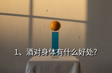 1、酒對身體有什么好處？