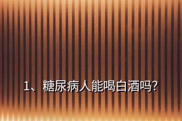 1、糖尿病人能喝白酒嗎？