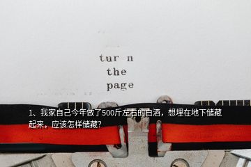 1、我家自己今年做了500斤左右的白酒，想埋在地下儲(chǔ)藏起來(lái)，應(yīng)該怎樣儲(chǔ)藏？