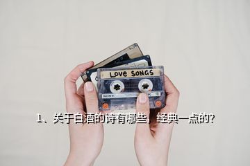 1、關(guān)于白酒的詩有哪些，經(jīng)典一點(diǎn)的？