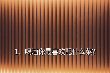 1、喝酒你最喜歡配什么菜？