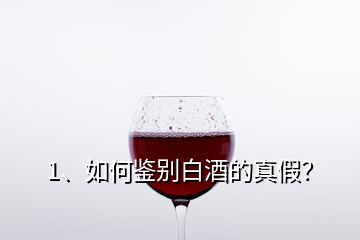 1、如何鑒別白酒的真假？