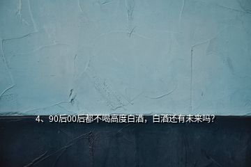 4、90后00后都不喝高度白酒，白酒還有未來(lái)嗎？