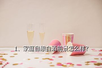 1、家庭自釀白酒前景怎么樣？