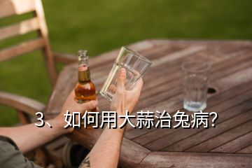 3、如何用大蒜治兔病？
