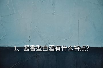 1、醬香型白酒有什么特點？