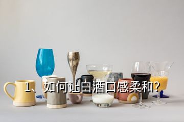 1、如何讓白酒口感柔和？