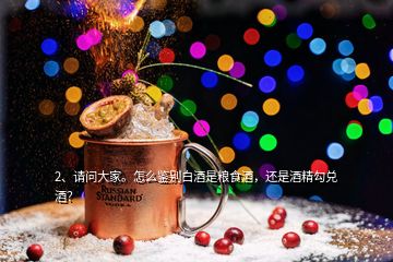2、請(qǐng)問大家。怎么鑒別白酒是糧食酒，還是酒精勾兌酒？