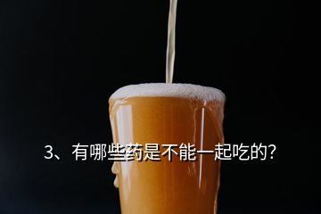 3、有哪些藥是不能一起吃的？