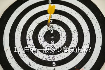 1、白酒一般多少度算正常？