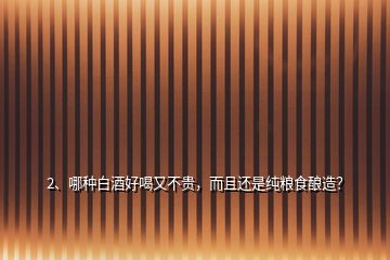 2、哪種白酒好喝又不貴，而且還是純糧食釀造？