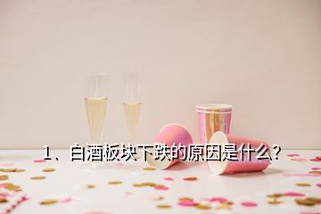 1、白酒板塊下跌的原因是什么？