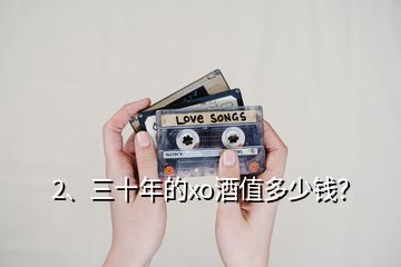 2、三十年的xo酒值多少錢？