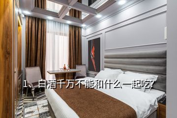1、白酒千萬不能和什么一起吃？