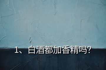 1、白酒都加香精嗎？