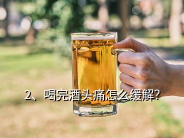 2、喝完酒頭痛怎么緩解？