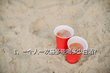 1、一個(gè)人一次最多能喝多少白酒？