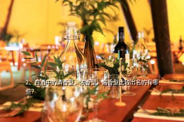 2、白酒中的清香型，濃香型，醬香型比較出名的有哪些？