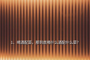 1、喝酒配菜，那到底喝什么酒配什么菜？