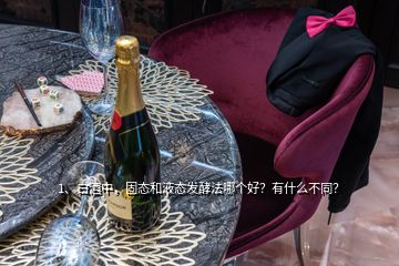 1、白酒中，固態(tài)和液態(tài)發(fā)酵法哪個好？有什么不同？