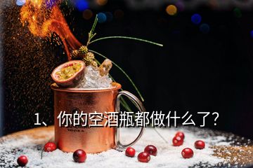 1、你的空酒瓶都做什么了？