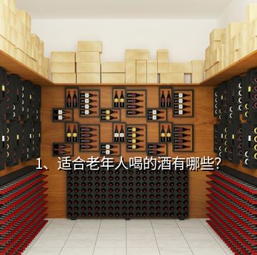 1、適合老年人喝的酒有哪些？