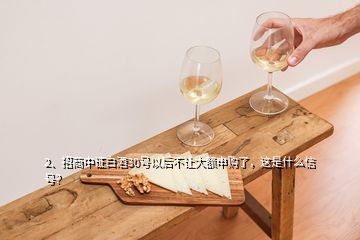 2、招商中證白酒30號以后不讓大額申購了，這是什么信號？