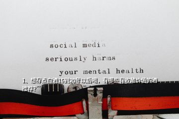 1、想存點(diǎn)白酒15到20年以后喝，有哪些有收藏價(jià)值的酒推薦？