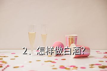 2、怎樣做白酒？
