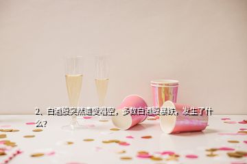 2、白酒股突然遭受唱空，多數(shù)白酒股暴跌，發(fā)生了什么？