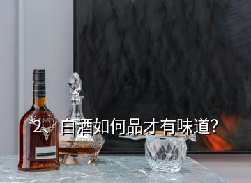 2、白酒如何品才有味道？