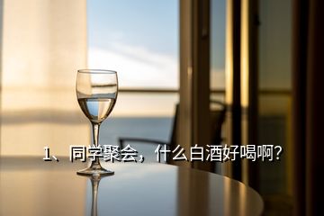 1、同學(xué)聚會，什么白酒好喝??？