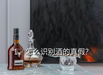 1、怎么識(shí)別酒的真假？
