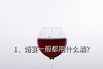 1、婚宴一般都用什么酒？