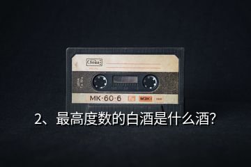 2、最高度數(shù)的白酒是什么酒？