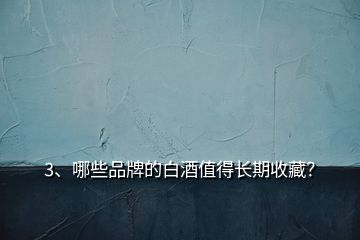 3、哪些品牌的白酒值得長期收藏？