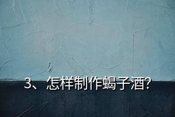 3、怎樣制作蝎子酒？