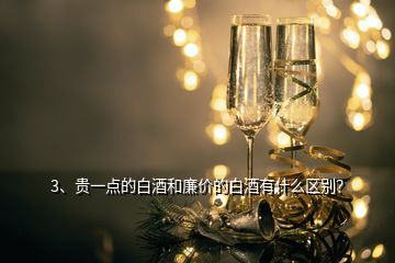 3、貴一點的白酒和廉價的白酒有什么區(qū)別？