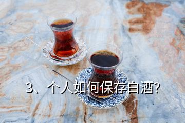 3、個人如何保存白酒？