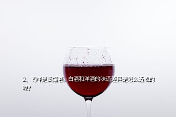 2、同樣是蒸餾酒，白酒和洋酒的味道差異是怎么造成的呢？