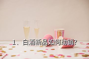 1、白酒新品如何動銷？