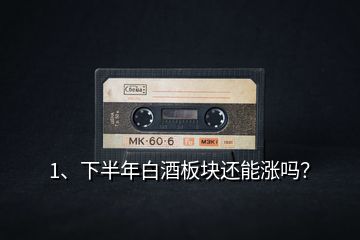 1、下半年白酒板塊還能漲嗎？