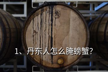 1、丹東人怎么腌螃蟹？