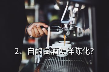 2、自釀白酒怎樣陳化？