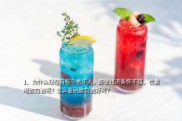 1、為什么現(xiàn)在有些中老年人，即使經(jīng)濟(jì)條件不錯，也愛喝散白酒呢？怎么鑒別散白酒好壞？